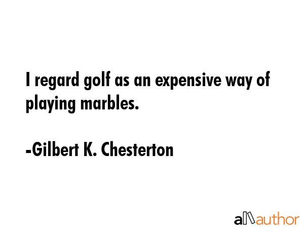 I regard golf as an expensive way of playing marbles. - Gilbert K. Chesterton Quote GIF