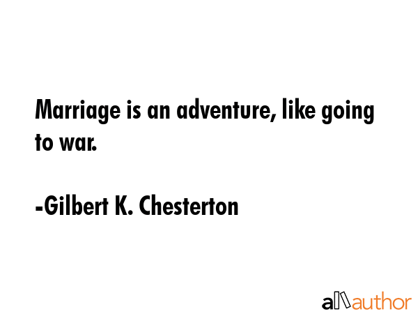 Marriage is an adventure, like going to war. - Gilbert K. Chesterton Quote