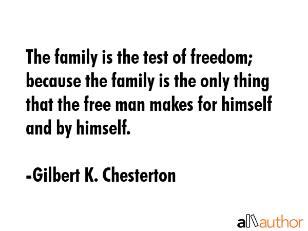 The family is the test of freedom; because the family is the only thing that the free man makes for... - Gilbert K. Chesterton Quote GIF
