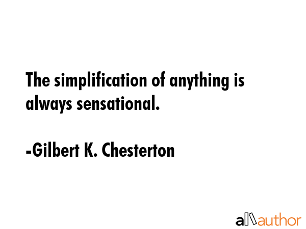 The simplification of anything is always sensational. - Gilbert K. Chesterton Quote