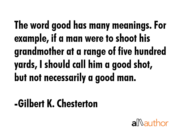 The word good has many meanings. For example, if a man were to shoot his grandmother at a range of... - Gilbert K. Chesterton Quote GIF
