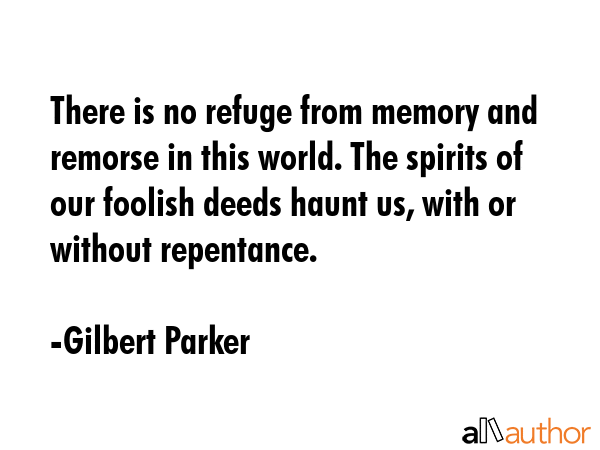There is no refuge from memory and remorse in this world. The spirits of our foolish deeds haunt... - Gilbert Parker Quote GIF