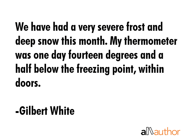 We have had a very severe frost and deep snow this month. My thermometer was one day fourteen... - Gilbert White Quote GIF