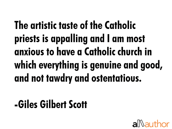 The artistic taste of the Catholic priests is appalling and I am most anxious to have a Catholic... - Giles Gilbert Scott Quote GIF