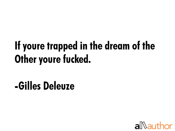 If youre trapped in the dream of the Other youre fucked. - Gilles Deleuze Quote GIF