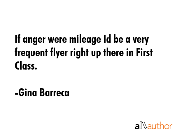 If anger were mileage Id be a very frequent flyer right up there in First Class. - Gina Barreca Quote GIF