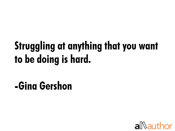 Struggling at anything that you want to be doing is hard. - Gina Gershon Quote GIF