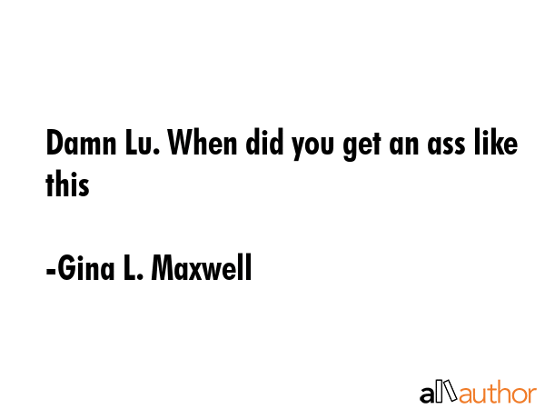 Damn Lu. When did you get an ass like this - Gina L. Maxwell Quote GIF