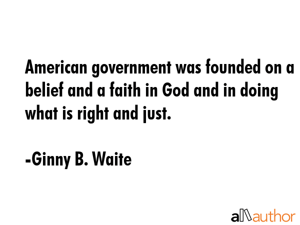 American government was founded on a belief and a faith in God and in doing what is right and just. - Ginny B. Waite Quote GIF