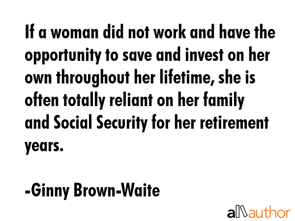 If a woman did not work and have the opportunity to save and invest on her own throughout her... - Ginny Brown-Waite Quote GIF