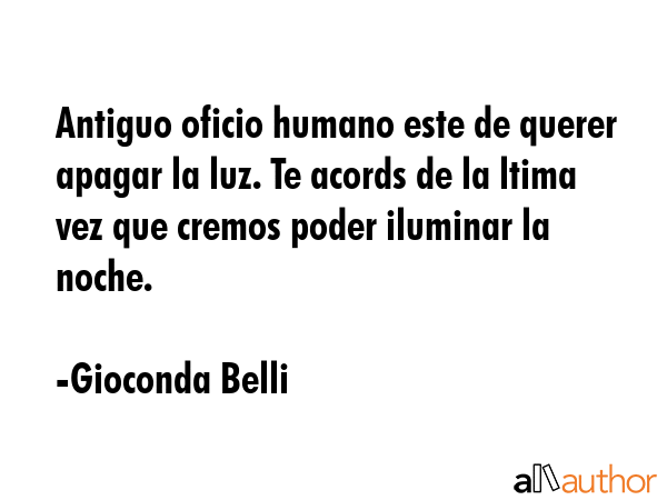 Antiguo oficio humano este de querer apagar la luz. Te acords de la ltima vez que cremos poder... - Gioconda Belli Quote GIF