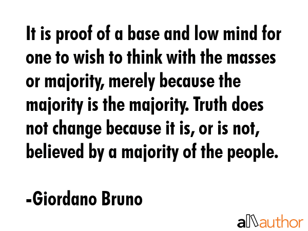 It is proof of a base and low mind for one to wish to think with the masses or majority, merely... - Giordano Bruno Quote GIF