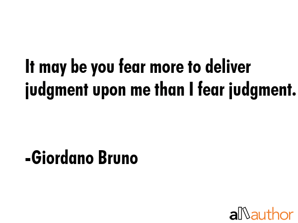 It may be you fear more to deliver judgment upon me than I fear judgment. - Giordano Bruno Quote