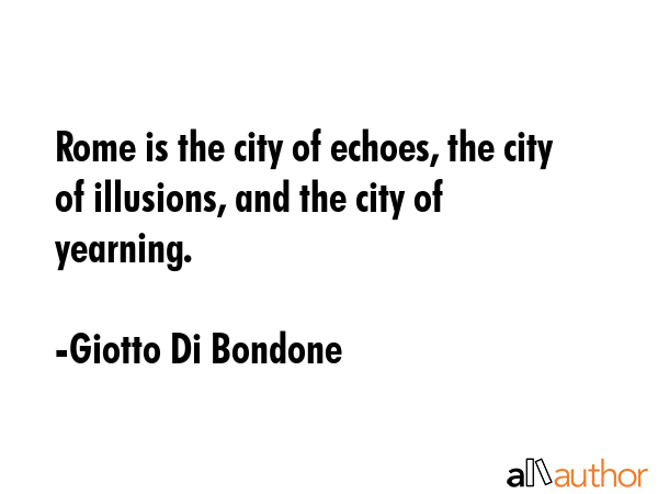 Rome is the city of echoes, the city of illusions, and the city of yearning. - Giotto Di Bondone Quote GIF