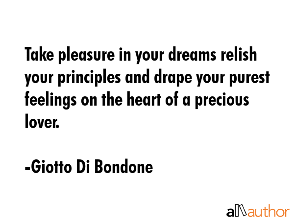 Take pleasure in your dreams relish your principles and drape your purest feelings on the heart of... - Giotto Di Bondone Quote GIF
