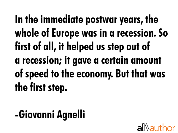 In the immediate postwar years, the whole of Europe was in a recession. So first of all, it helped... - Giovanni Agnelli Quote GIF