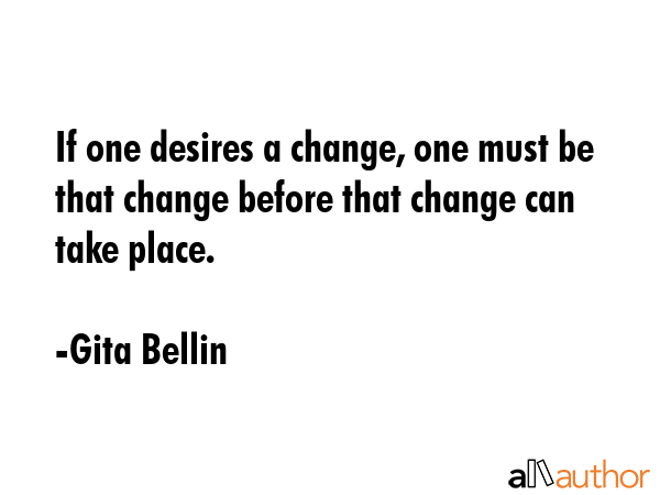 If one desires a change, one must be that change before that change can take place. - Gita Bellin Quote GIF