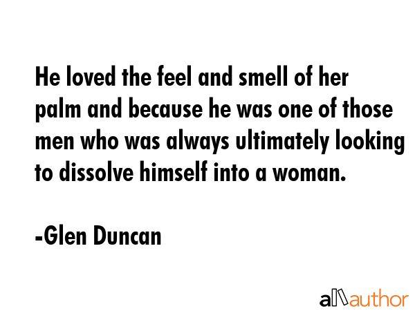 He loved the feel and smell of her palm and because he was one of those men who was always... - Glen Duncan Quote GIF