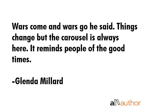 Wars come and wars go he said. Things change but the carousel is always here. It reminds people of... - Glenda Millard Quote GIF