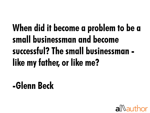 When did it become a problem to be a small businessman and become successful? The small businessman... - Glenn Beck Quote GIF