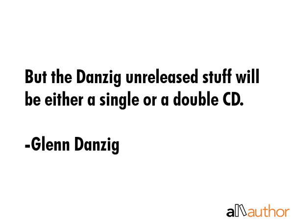 But the Danzig unreleased stuff will be either a single or a double CD. - Glenn Danzig Quote GIF