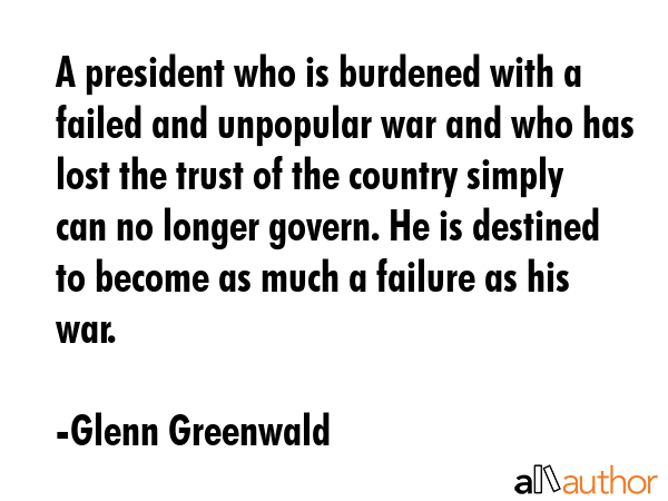 A president who is burdened with a failed and unpopular war and who has lost the trust of the... - Glenn Greenwald Quote GIF