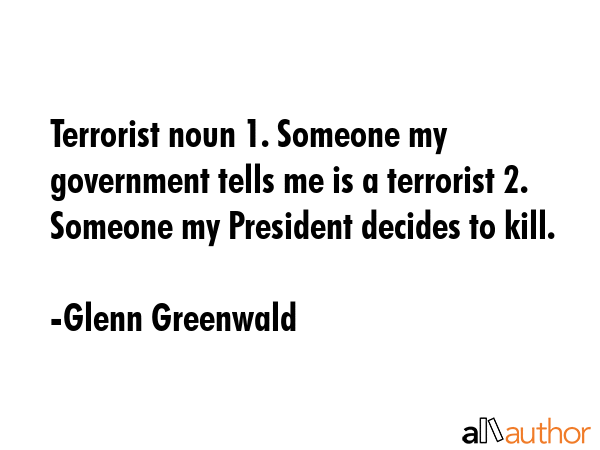 Terrorist noun 1. Someone my government tells me is a terrorist 2. Someone my President decides to... - Glenn Greenwald Quote GIF