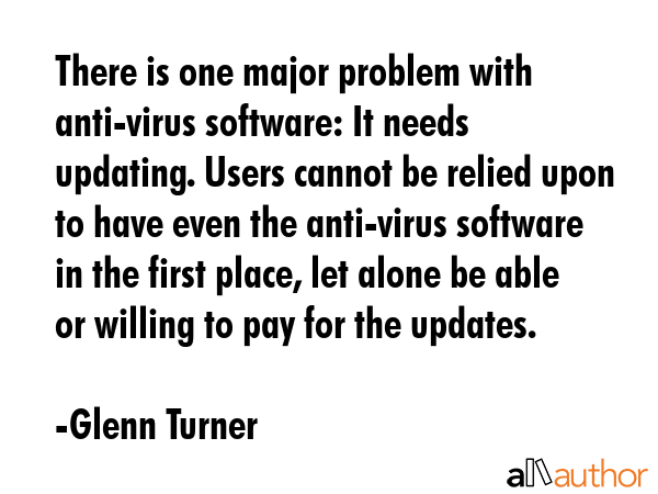 There is one major problem with anti-virus software: It needs updating. Users cannot be relied upon... - Glenn Turner Quote GIF