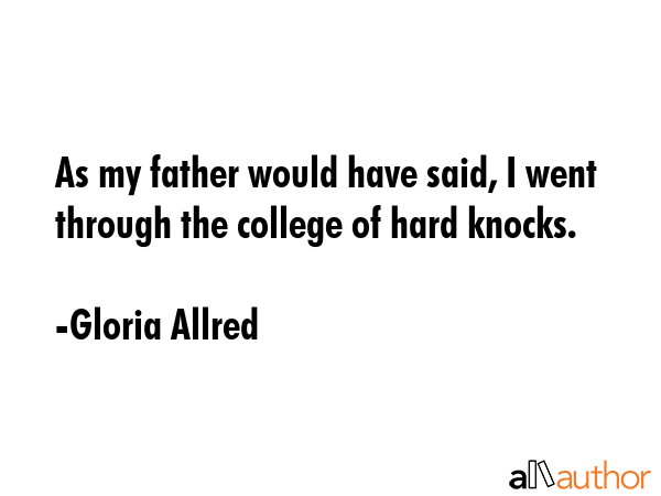 As my father would have said, I went through the college of hard knocks. - Gloria Allred Quote GIF