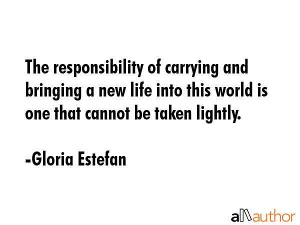 The responsibility of carrying and bringing a new life into this world is one that cannot be taken... - Gloria Estefan Quote GIF