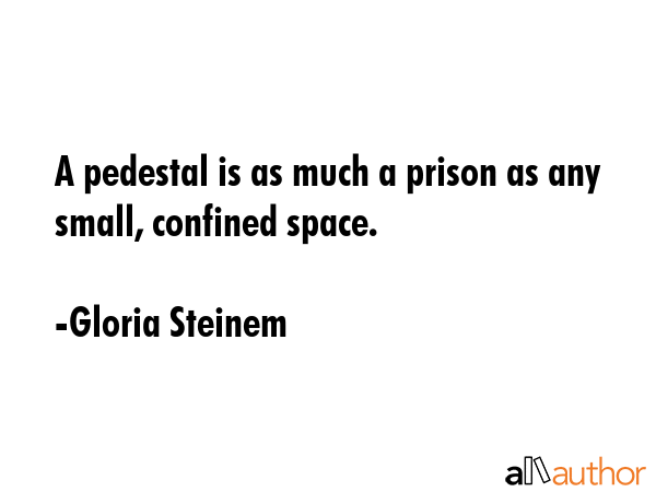 A pedestal is as much a prison as any small, confined space. - Gloria Steinem Quote GIF