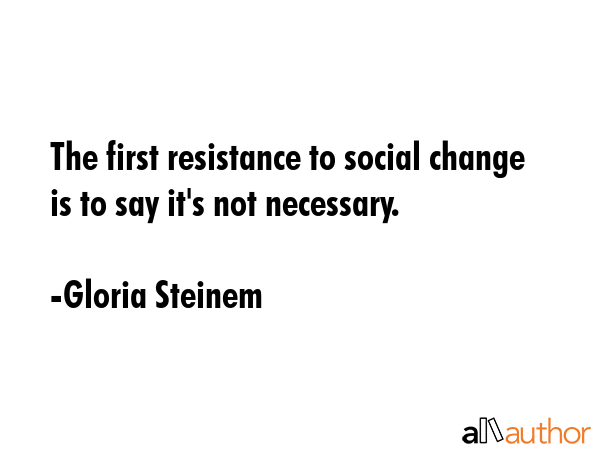 The first resistance to social change is to say it\