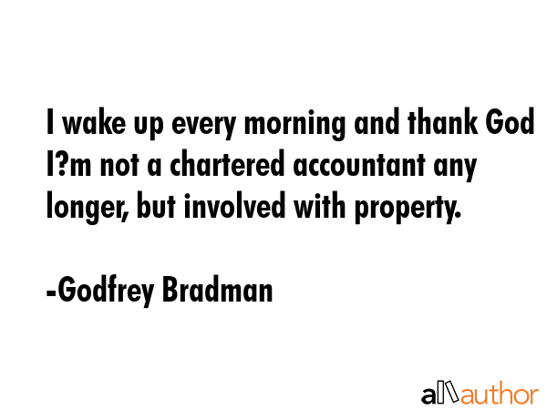I wake up every morning and thank God I?m not a chartered accountant any longer, but involved with... - Godfrey Bradman Quote GIF
