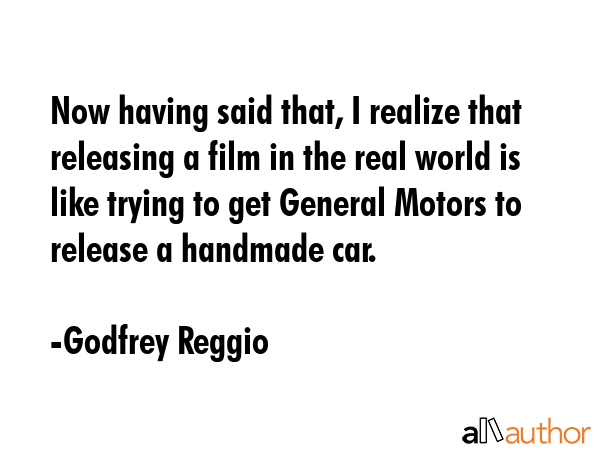 Now having said that, I realize that releasing a film in the real world is like trying to get... - Godfrey Reggio Quote GIF