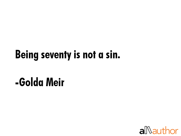 Being seventy is not a sin. - Golda Meir Quote