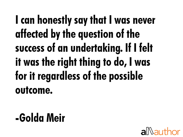 I can honestly say that I was never affected by the question of the success of an undertaking. If I... - Golda Meir Quote GIF
