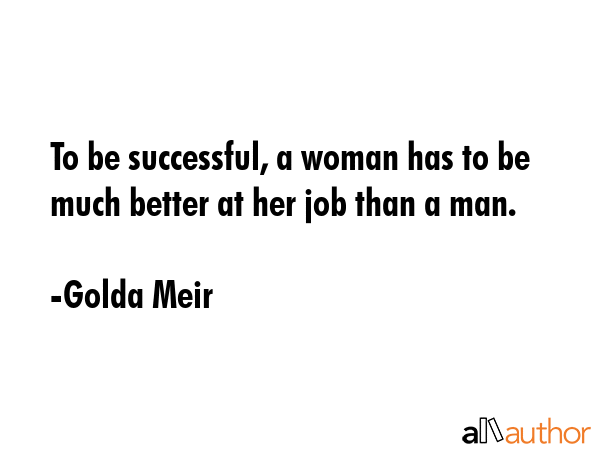 To be successful, a woman has to be much better at her job than a man. - Golda Meir Quote GIF