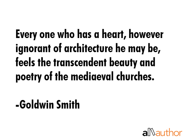 Every one who has a heart, however ignorant of architecture he may be, feels the transcendent... - Goldwin Smith Quote GIF
