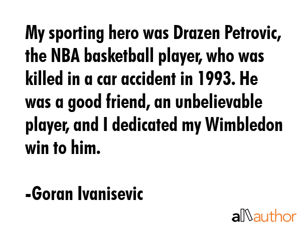 My sporting hero was Drazen Petrovic, the NBA basketball player, who was killed in a car accident... - Goran Ivanisevic Quote GIF