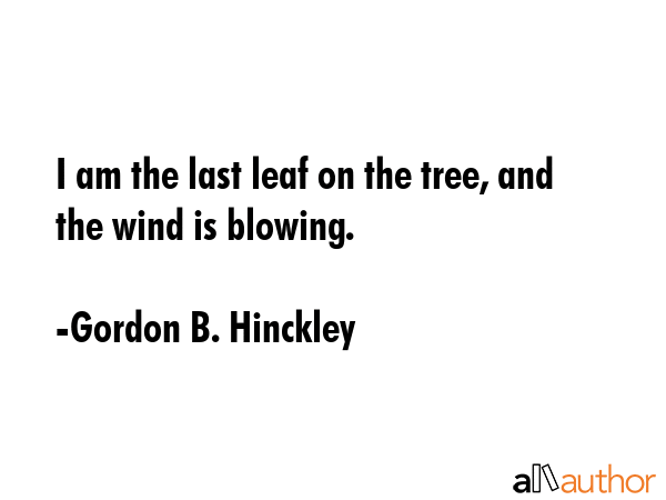 I am the last leaf on the tree, and the wind is blowing. - Gordon B. Hinckley Quote GIF