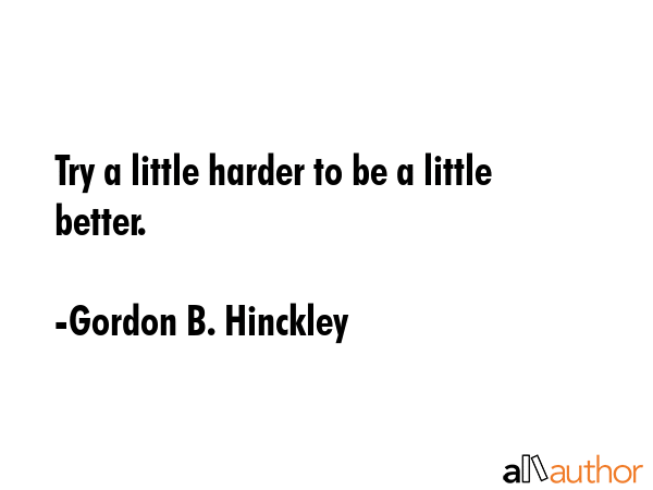 Try a little harder to be a little better. - Gordon B. Hinckley Quote