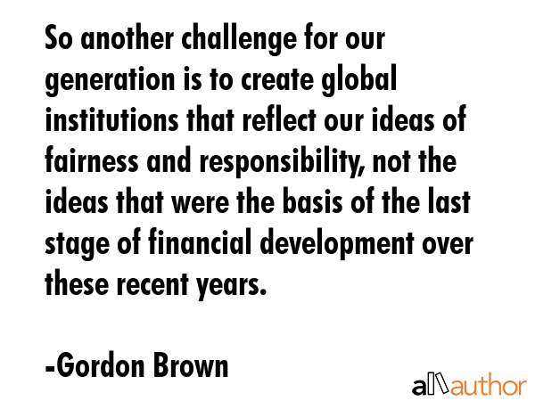 So another challenge for our generation is to create global institutions that reflect our ideas of... - Gordon Brown Quote GIF