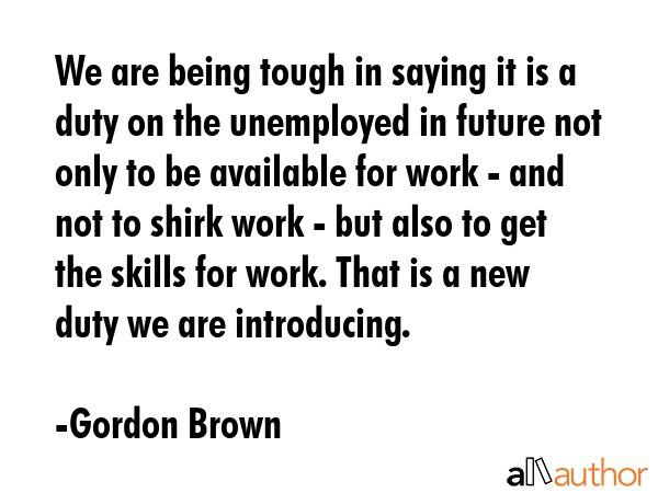 We are being tough in saying it is a duty on the unemployed in future not only to be available for... - Gordon Brown Quote GIF