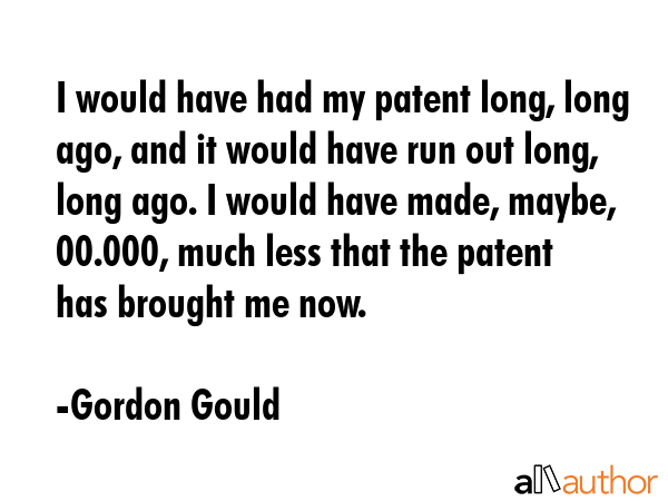 I would have had my patent long, long ago, and it would have run out long, long ago. I would have... - Gordon Gould Quote GIF