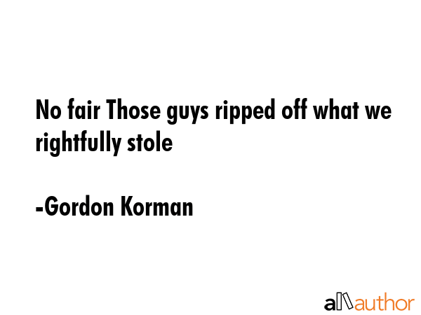 No fair Those guys ripped off what we rightfully stole - Gordon Korman Quote GIF
