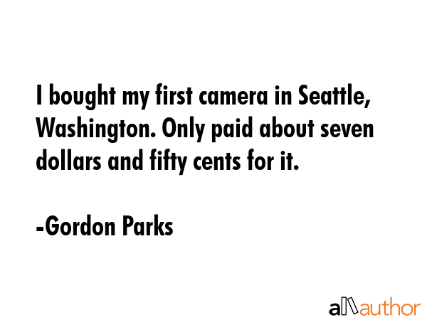 I bought my first camera in Seattle, Washington. Only paid about seven dollars and fifty cents for... - Gordon Parks Quote GIF