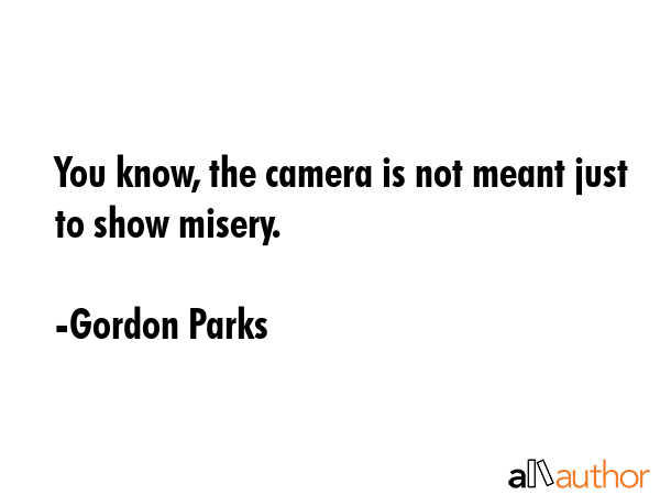 You know, the camera is not meant just to show misery. - Gordon Parks Quote GIF
