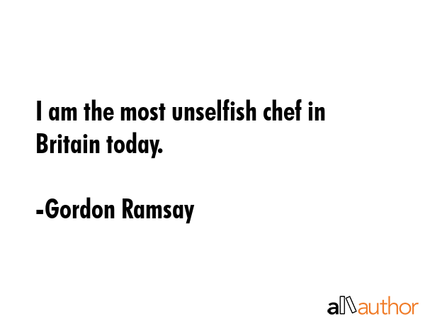 I am the most unselfish chef in Britain today. - Gordon Ramsay Quote GIF