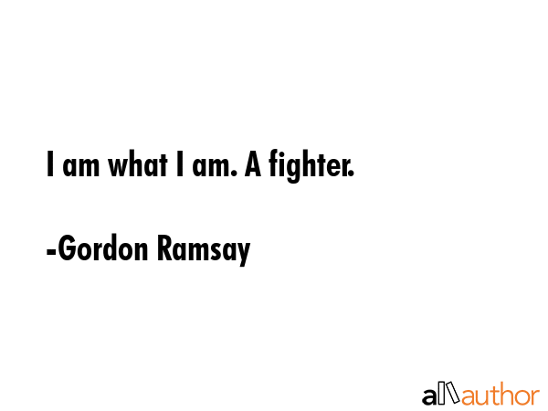 I am what I am. A fighter. - Gordon Ramsay Quote GIF