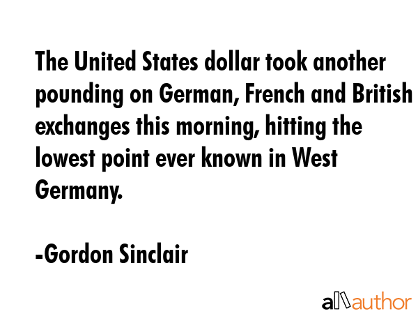 The United States dollar took another pounding on German, French and British exchanges this... - Gordon Sinclair Quote GIF